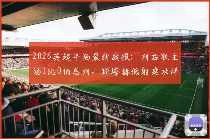 2026英超半场最新战报:利兹联主场1比0伯恩利,斯塔赫低射建功详细分析及全场集锦回顾