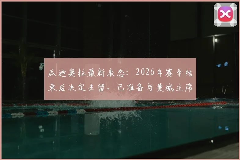 瓜迪奥拉最新表态：2026年赛季结束后决定去留，已准备与曼城主席沟通