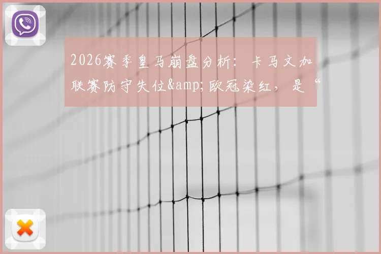 2026赛季皇马崩盘分析:卡马文加联赛防守失位&欧冠染红,是“一己之力”导致四大皆空吗?