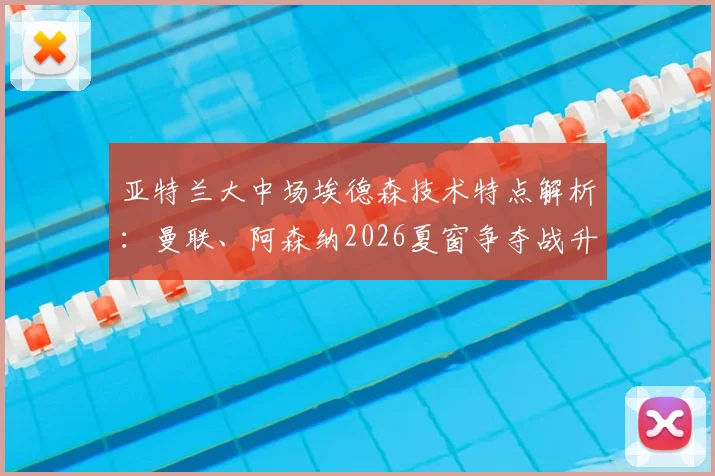亚特兰大中场埃德森技术特点解析：曼联、阿森纳2026夏窗争夺战升温，附球员数据与英超适配性分析