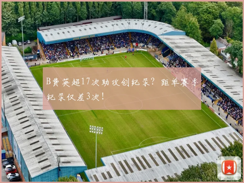 B费英超17次助攻创纪录？距单赛季纪录仅差3次！